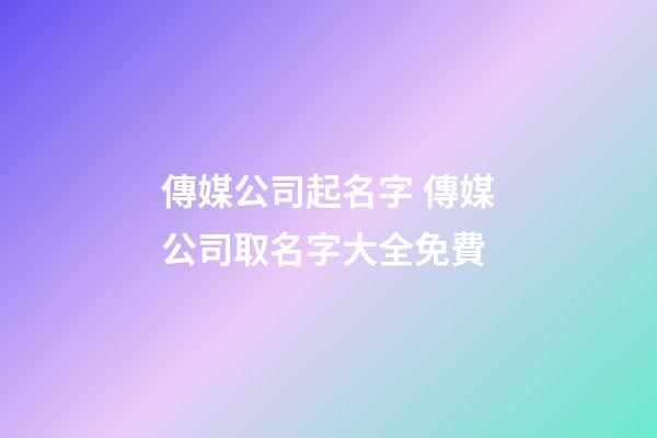 傳媒公司起名字 傳媒公司取名字大全免費-第1張-公司起名-玄機派